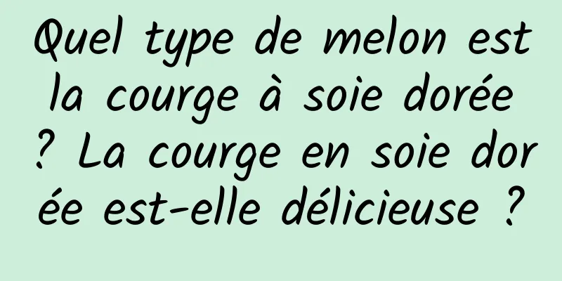 Quel type de melon est la courge à soie dorée ? La courge en soie dorée est-elle délicieuse ?