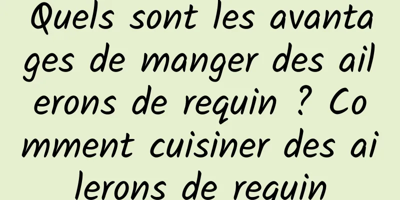 Quels sont les avantages de manger des ailerons de requin ? Comment cuisiner des ailerons de requin