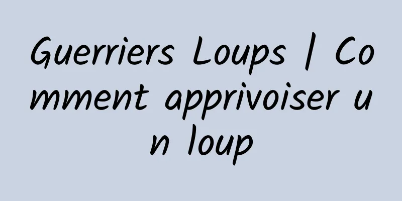 Guerriers Loups | Comment apprivoiser un loup
