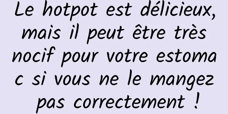 Le hotpot est délicieux, mais il peut être très nocif pour votre estomac si vous ne le mangez pas correctement !