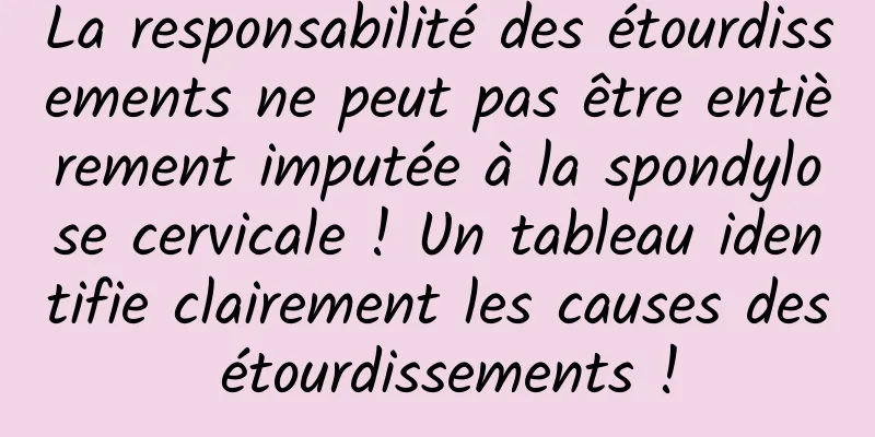 La responsabilité des étourdissements ne peut pas être entièrement imputée à la spondylose cervicale ! Un tableau identifie clairement les causes des étourdissements !