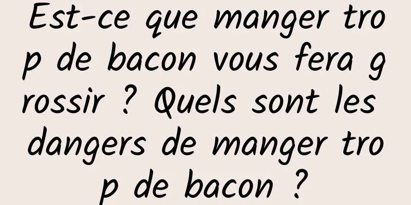 Est-ce que manger trop de bacon vous fera grossir ? Quels sont les dangers de manger trop de bacon ?