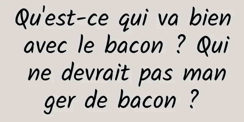 Qu'est-ce qui va bien avec le bacon ? Qui ne devrait pas manger de bacon ?