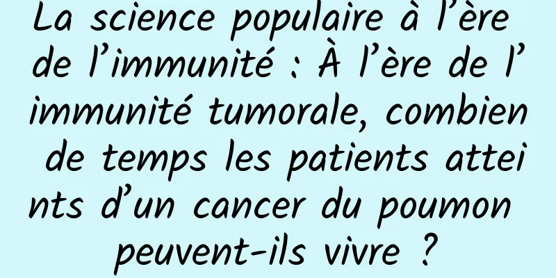 La science populaire à l’ère de l’immunité : À l’ère de l’immunité tumorale, combien de temps les patients atteints d’un cancer du poumon peuvent-ils vivre ?