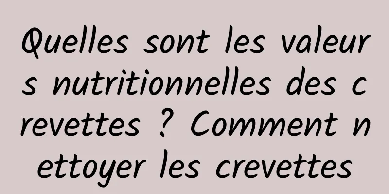 Quelles sont les valeurs nutritionnelles des crevettes ? Comment nettoyer les crevettes