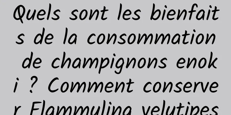 Quels sont les bienfaits de la consommation de champignons enoki ? Comment conserver Flammulina velutipes