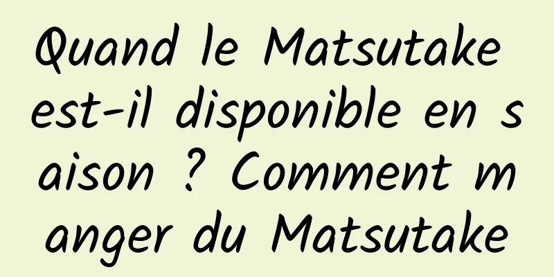 Quand le Matsutake est-il disponible en saison ? Comment manger du Matsutake