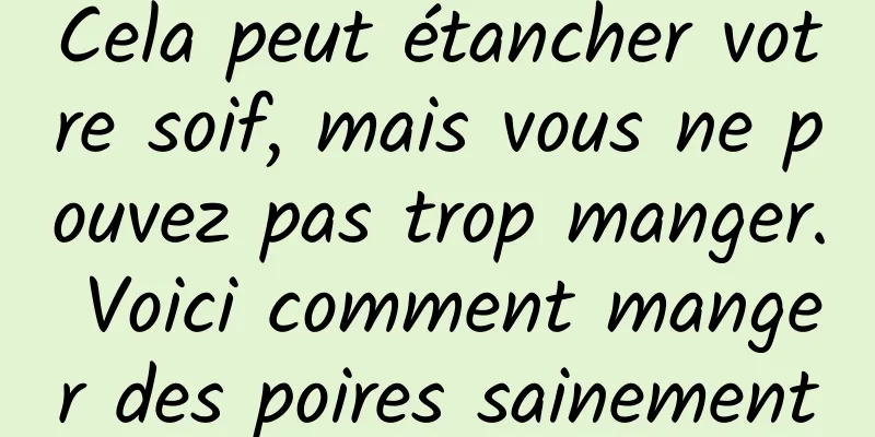 Cela peut étancher votre soif, mais vous ne pouvez pas trop manger. Voici comment manger des poires sainement
