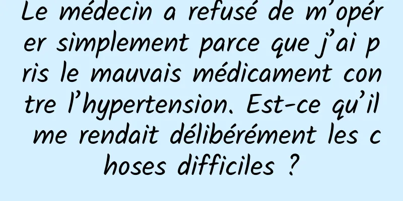 Le médecin a refusé de m’opérer simplement parce que j’ai pris le mauvais médicament contre l’hypertension. Est-ce qu’il me rendait délibérément les choses difficiles ?