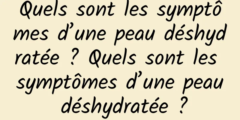 Quels sont les symptômes d’une peau déshydratée ? Quels sont les symptômes d’une peau déshydratée ?
