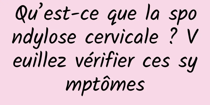Qu’est-ce que la spondylose cervicale ? Veuillez vérifier ces symptômes