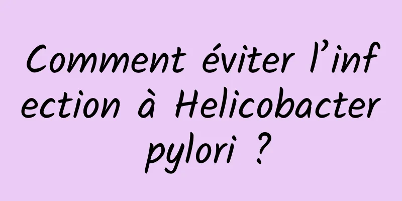 Comment éviter l’infection à Helicobacter pylori ?