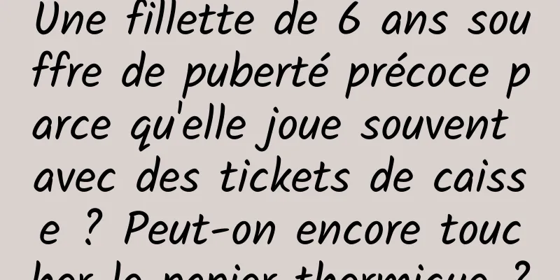 Une fillette de 6 ans souffre de puberté précoce parce qu'elle joue souvent avec des tickets de caisse ? Peut-on encore toucher le papier thermique ?