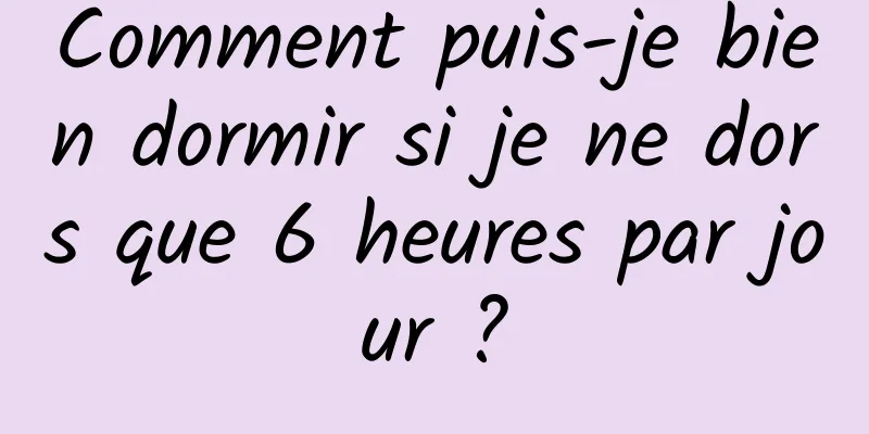 Comment puis-je bien dormir si je ne dors que 6 heures par jour ?