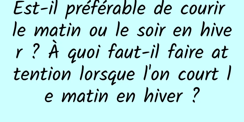 Est-il préférable de courir le matin ou le soir en hiver ? À quoi faut-il faire attention lorsque l'on court le matin en hiver ?