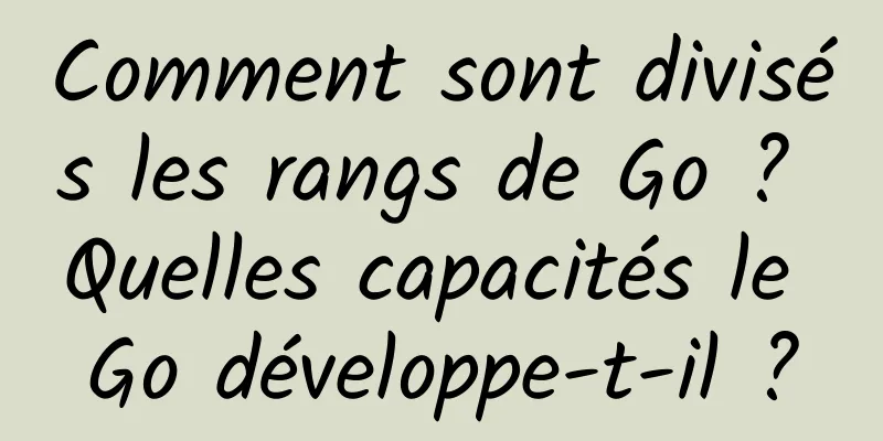 Comment sont divisés les rangs de Go ? Quelles capacités le Go développe-t-il ?