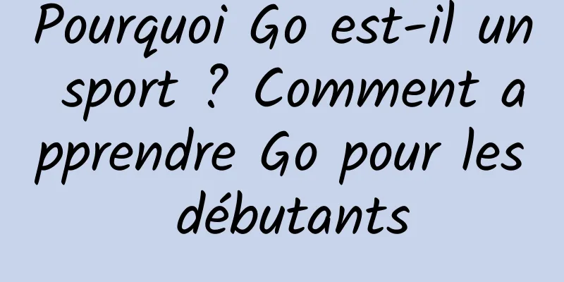 Pourquoi Go est-il un sport ? Comment apprendre Go pour les débutants