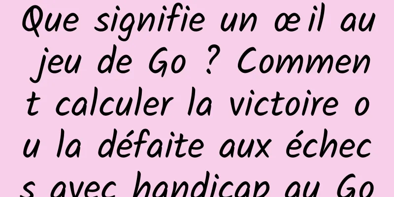 Que signifie un œil au jeu de Go ? Comment calculer la victoire ou la défaite aux échecs avec handicap au Go