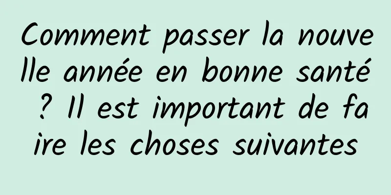 Comment passer la nouvelle année en bonne santé ? Il est important de faire les choses suivantes