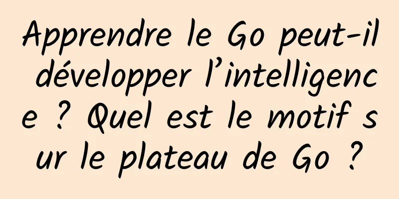 Apprendre le Go peut-il développer l’intelligence ? Quel est le motif sur le plateau de Go ?