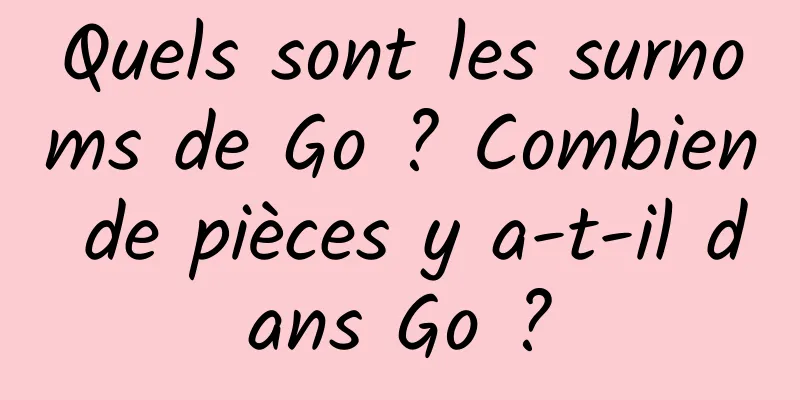 Quels sont les surnoms de Go ? Combien de pièces y a-t-il dans Go ?