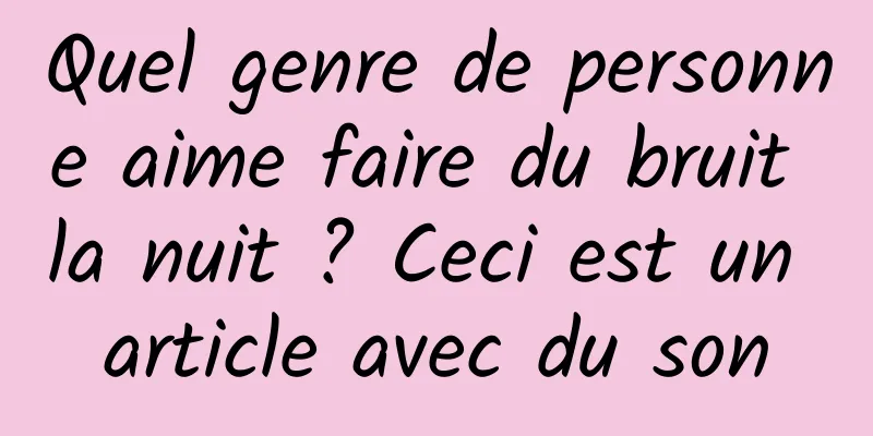 Quel genre de personne aime faire du bruit la nuit ? Ceci est un article avec du son