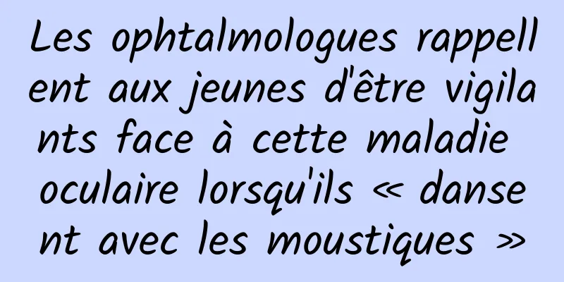 Les ophtalmologues rappellent aux jeunes d'être vigilants face à cette maladie oculaire lorsqu'ils « dansent avec les moustiques »