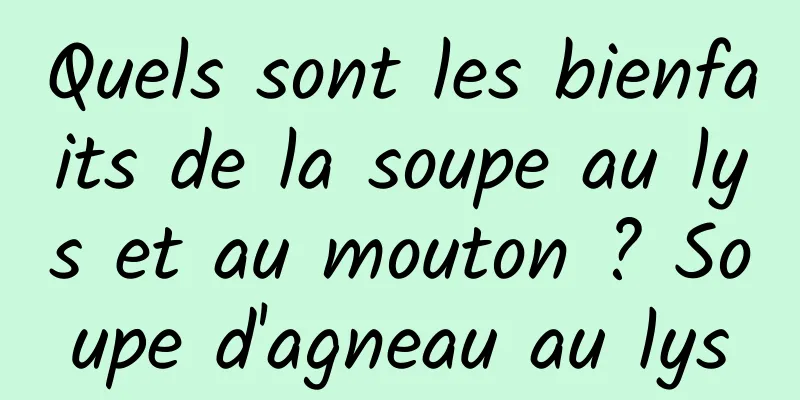 Quels sont les bienfaits de la soupe au lys et au mouton ? Soupe d'agneau au lys