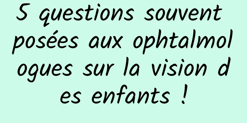 5 questions souvent posées aux ophtalmologues sur la vision des enfants !