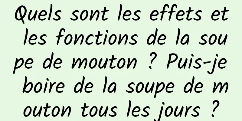 Quels sont les effets et les fonctions de la soupe de mouton ? Puis-je boire de la soupe de mouton tous les jours ?