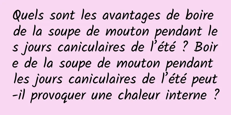 Quels sont les avantages de boire de la soupe de mouton pendant les jours caniculaires de l’été ? Boire de la soupe de mouton pendant les jours caniculaires de l’été peut-il provoquer une chaleur interne ?