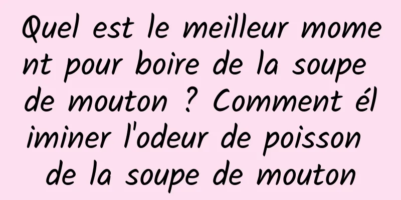 Quel est le meilleur moment pour boire de la soupe de mouton ? Comment éliminer l'odeur de poisson de la soupe de mouton
