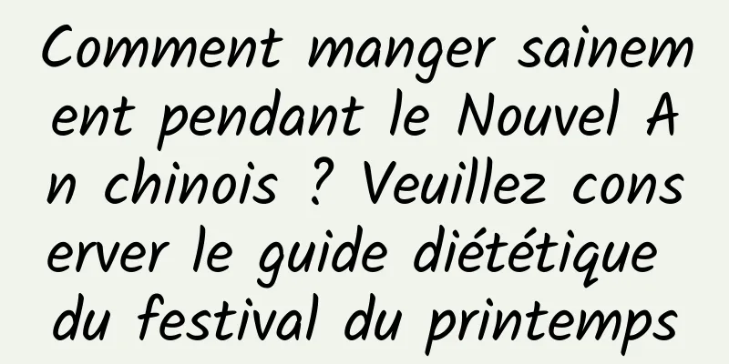 Comment manger sainement pendant le Nouvel An chinois ? Veuillez conserver le guide diététique du festival du printemps