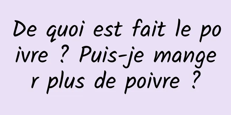 De quoi est fait le poivre ? Puis-je manger plus de poivre ?
