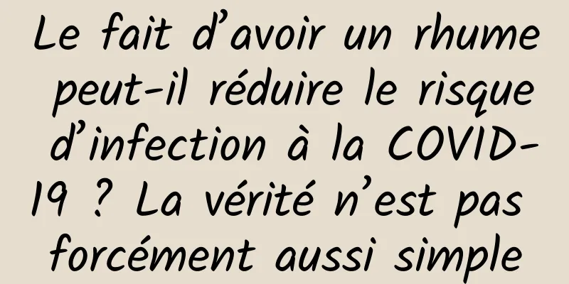 Le fait d’avoir un rhume peut-il réduire le risque d’infection à la COVID-19 ? La vérité n’est pas forcément aussi simple