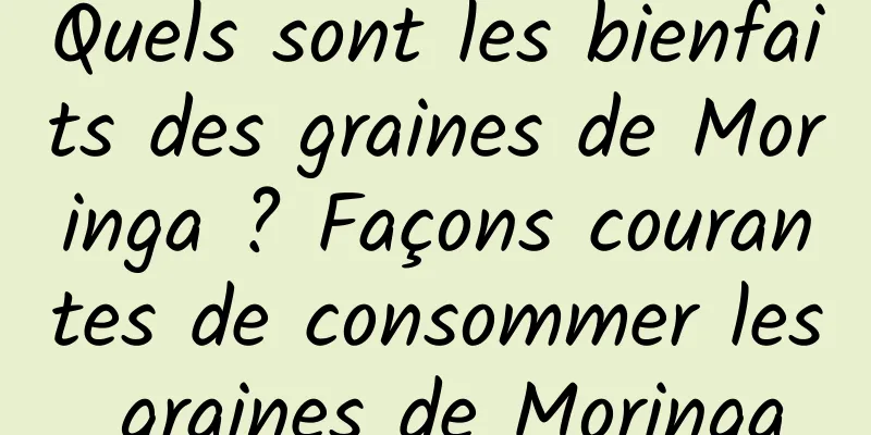 Quels sont les bienfaits des graines de Moringa ? Façons courantes de consommer les graines de Moringa