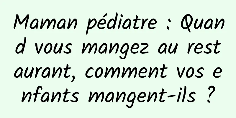 Maman pédiatre : Quand vous mangez au restaurant, comment vos enfants mangent-ils ?