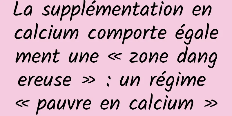 La supplémentation en calcium comporte également une « zone dangereuse » : un régime « pauvre en calcium »