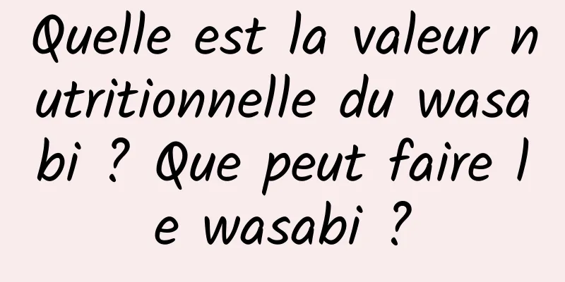 Quelle est la valeur nutritionnelle du wasabi ? Que peut faire le wasabi ?