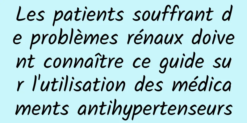 Les patients souffrant de problèmes rénaux doivent connaître ce guide sur l'utilisation des médicaments antihypertenseurs