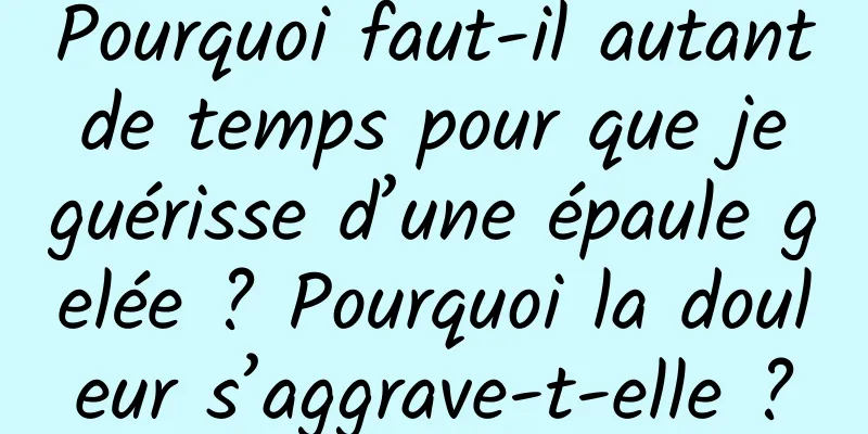 Pourquoi faut-il autant de temps pour que je guérisse d’une épaule gelée ? Pourquoi la douleur s’aggrave-t-elle ?