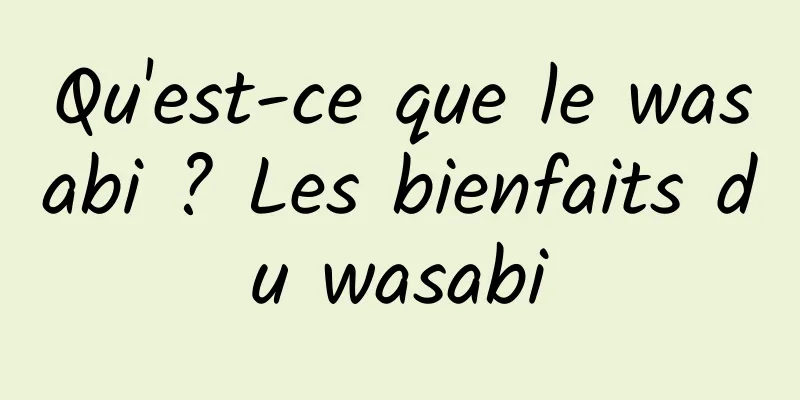 Qu'est-ce que le wasabi ? Les bienfaits du wasabi