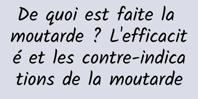 De quoi est faite la moutarde ? L'efficacité et les contre-indications de la moutarde