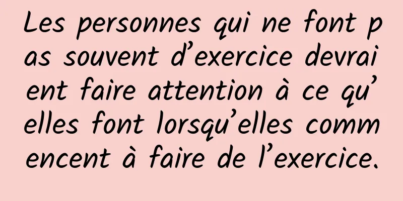 Les personnes qui ne font pas souvent d’exercice devraient faire attention à ce qu’elles font lorsqu’elles commencent à faire de l’exercice.