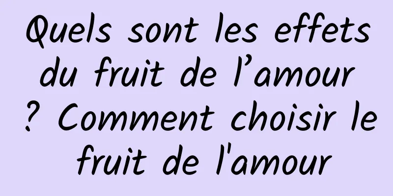 Quels sont les effets du fruit de l’amour ? Comment choisir le fruit de l'amour