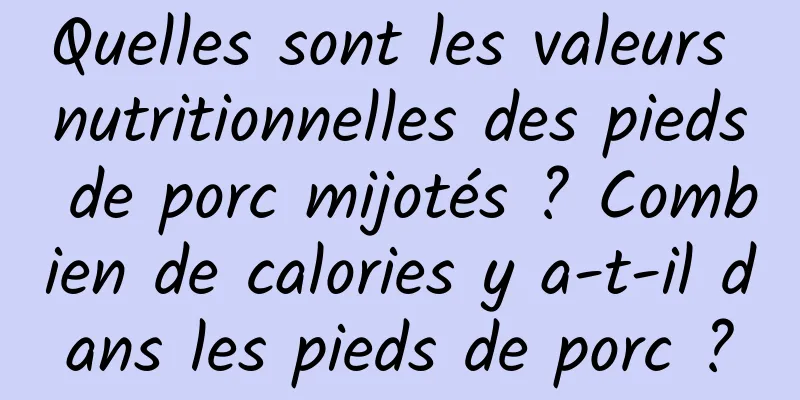 Quelles sont les valeurs nutritionnelles des pieds de porc mijotés ? Combien de calories y a-t-il dans les pieds de porc ?