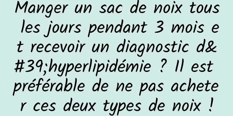 Manger un sac de noix tous les jours pendant 3 mois et recevoir un diagnostic d'hyperlipidémie ? Il est préférable de ne pas acheter ces deux types de noix !