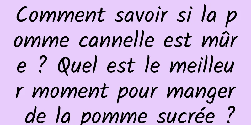 Comment savoir si la pomme cannelle est mûre ? Quel est le meilleur moment pour manger de la pomme sucrée ?