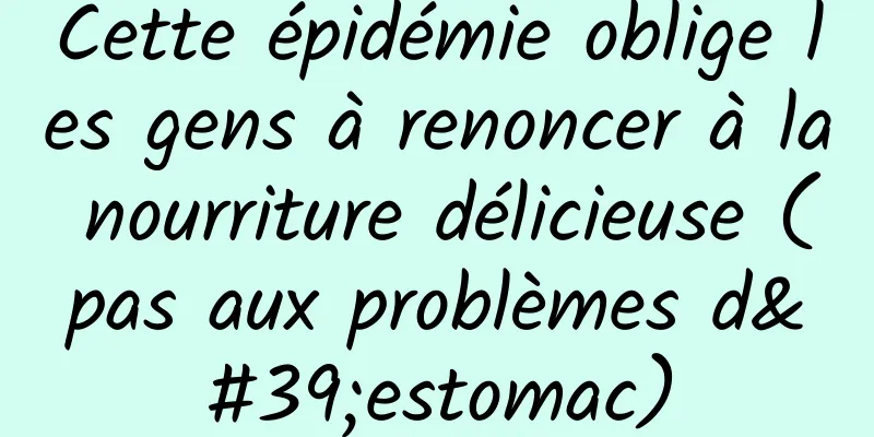 Cette épidémie oblige les gens à renoncer à la nourriture délicieuse (pas aux problèmes d'estomac)