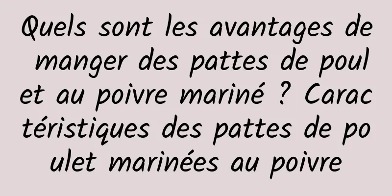 Quels sont les avantages de manger des pattes de poulet au poivre mariné ? Caractéristiques des pattes de poulet marinées au poivre